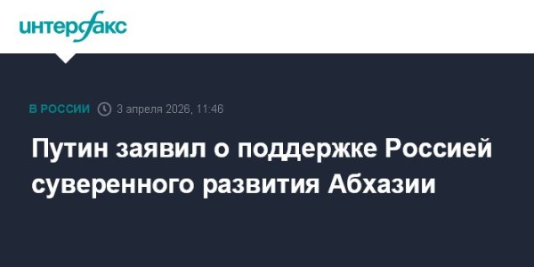 Путин заявил о поддержке Россией суверенного развития Абхазии