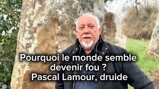 Pourquoi le  monde semble devenir fou ? Pascal Lamour, druide