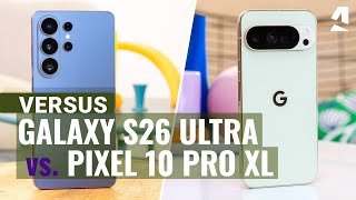 Samsung Galaxy S26 Ultra vs Google Pixel 10 Pro XL: Which one to get?
