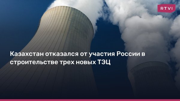 Казахстан отказался от участия России в строительстве трех новых ТЭЦ