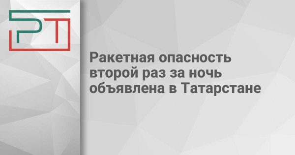 Ракетная опасность второй раз за ночь объявлена в Татарстане