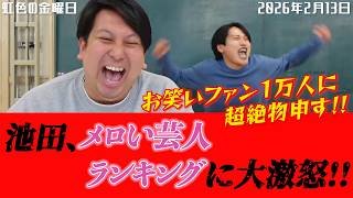 【虹色の金曜日】池田、メロい芸人ランキングに大激怒！！お笑いファン１万人に超絶物申す！！【2026年2月13日】