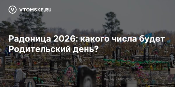 Радоница 2026: какого числа будет Родительский день? - vtomske.ru