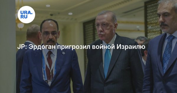 JP: Эрдоган пригрозил войной Израилю